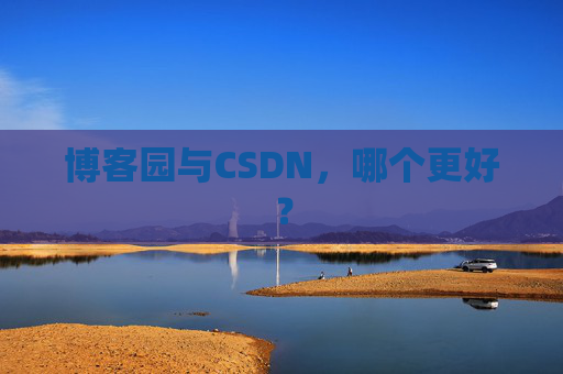博客园与CSDN，哪个更好？